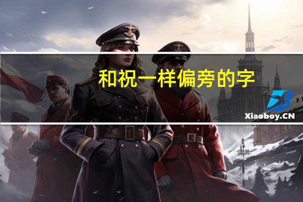 和祝一样偏旁的字
