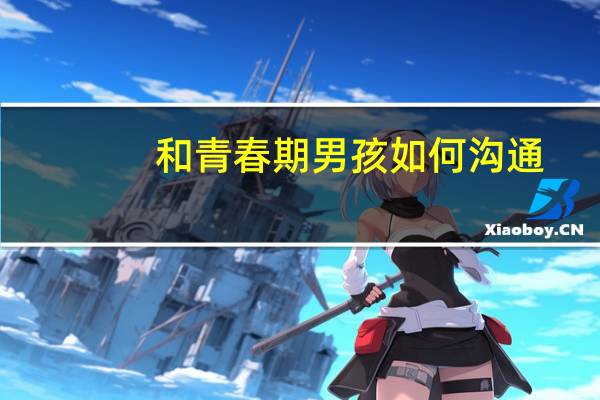 和青春期男孩如何沟通