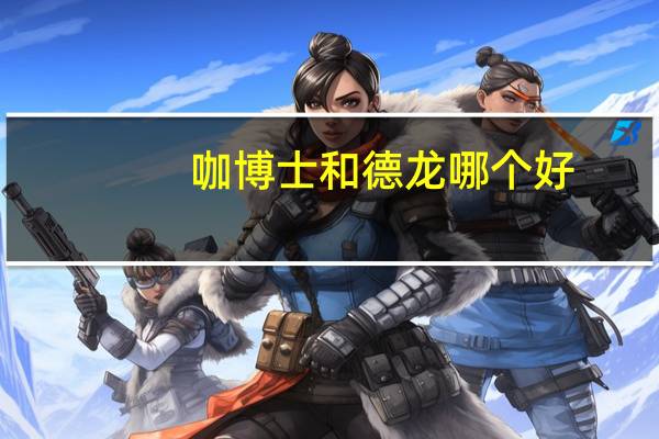 咖博士和德龙哪个好