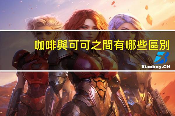 咖啡與可可之間有哪些區別