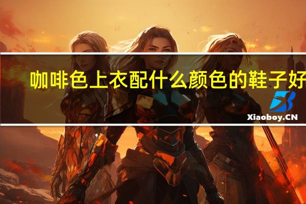 咖啡色上衣配什么颜色的鞋子好看
