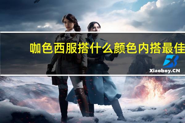 咖色西服搭什么颜色内搭最佳