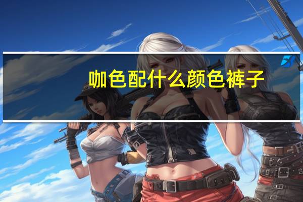 咖色配什么颜色裤子