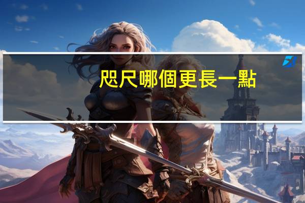 咫尺哪個更長一點(diǎn)