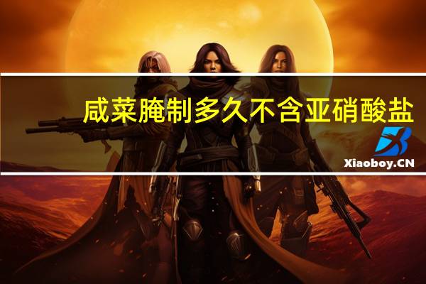 咸菜腌制多久不含亚硝酸盐