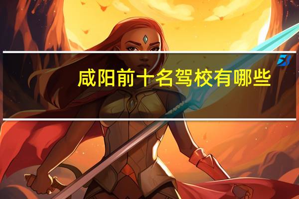 咸阳前十名驾校有哪些