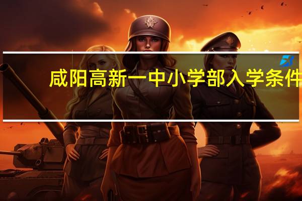 咸阳高新一中小学部入学条件