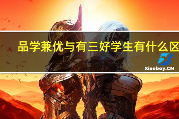 品学兼优与有三好学生有什么区别