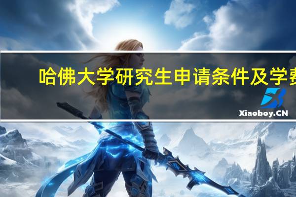 哈佛大学研究生申请条件及学费