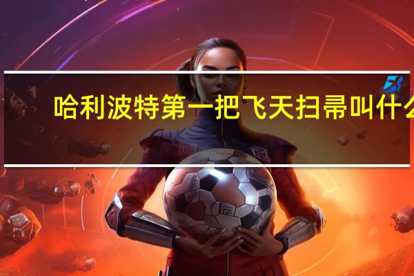 哈利波特第一把飞天扫帚叫什么