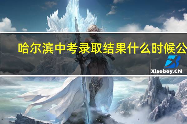 哈尔滨中考录取结果什么时候公布