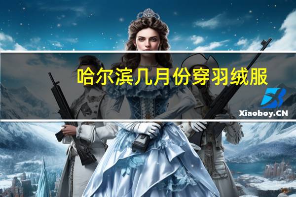 哈尔滨几月份穿羽绒服