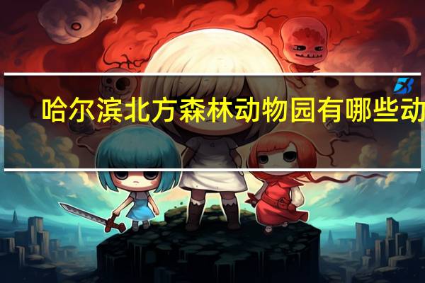 哈尔滨北方森林动物园有哪些动物
