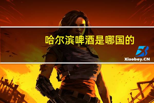 哈尔滨啤酒是哪国的