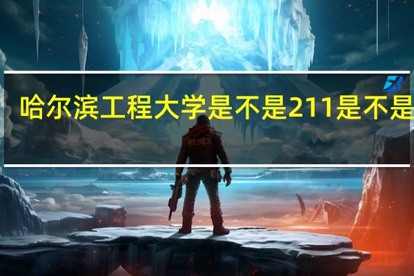 哈尔滨工程大学是不是211是不是985