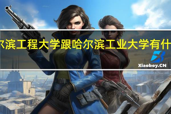 哈尔滨工程大学跟哈尔滨工业大学有什么区别呢