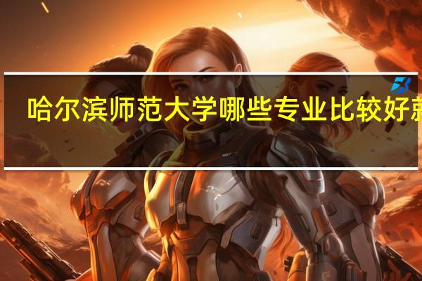 哈尔滨师范大学哪些专业比较好就业