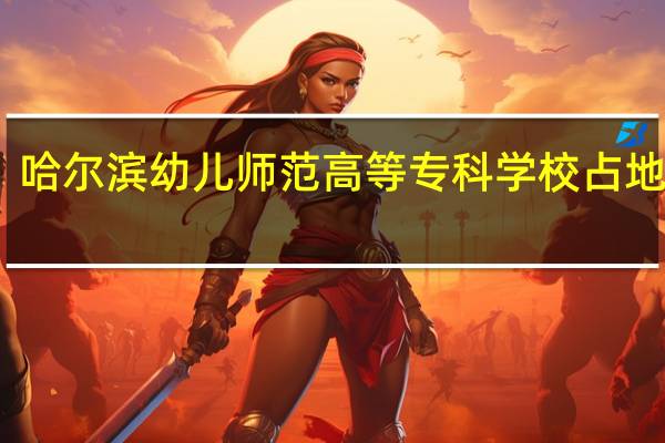哈尔滨幼儿师范高等专科学校占地面积