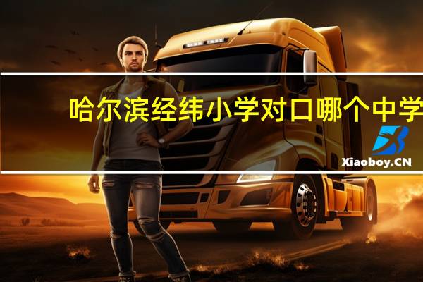 哈尔滨经纬小学对口哪个中学