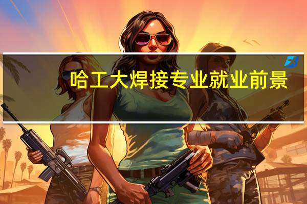 哈工大焊接专业就业前景