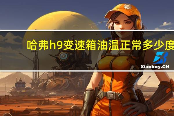 哈弗h9变速箱油温正常多少度