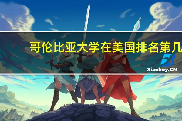 哥伦比亚大学在美国排名第几