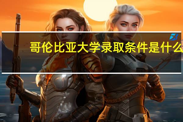 哥伦比亚大学录取条件是什么