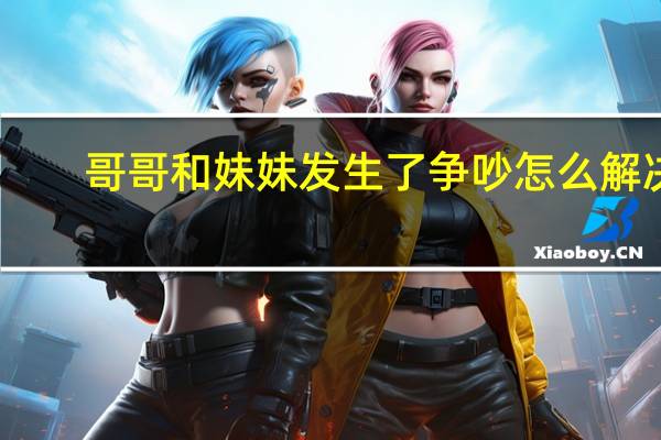 哥哥和妹妹发生了争吵怎么解决