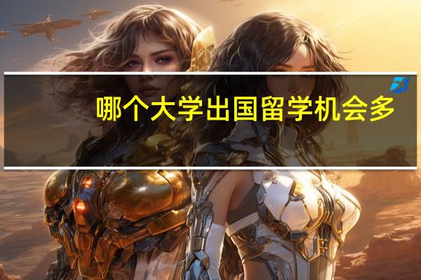 哪个大学出国留学机会多(出国机会最多的大学)