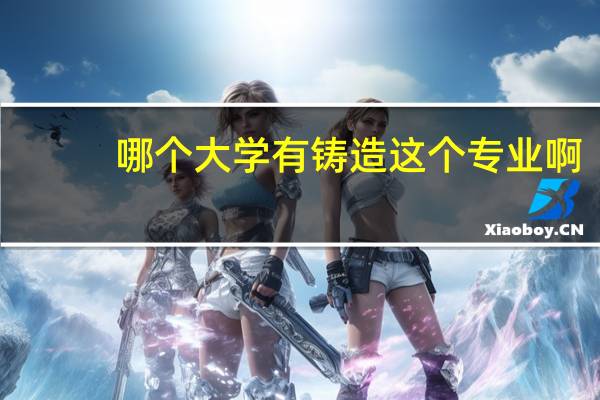 哪个大学有铸造这个专业啊