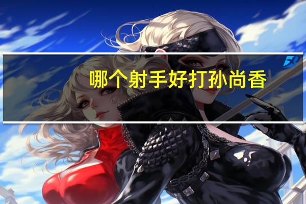 哪个射手好打孙尚香