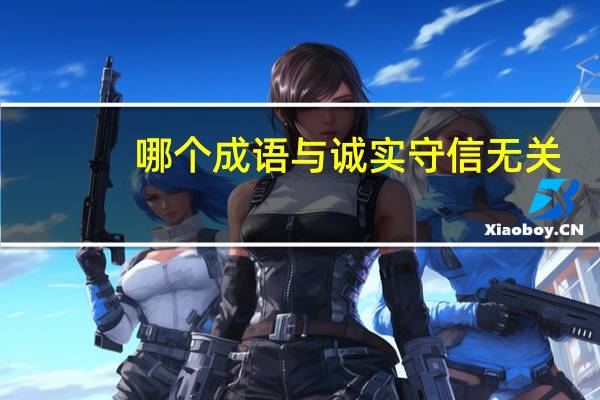 哪个成语与诚实守信无关