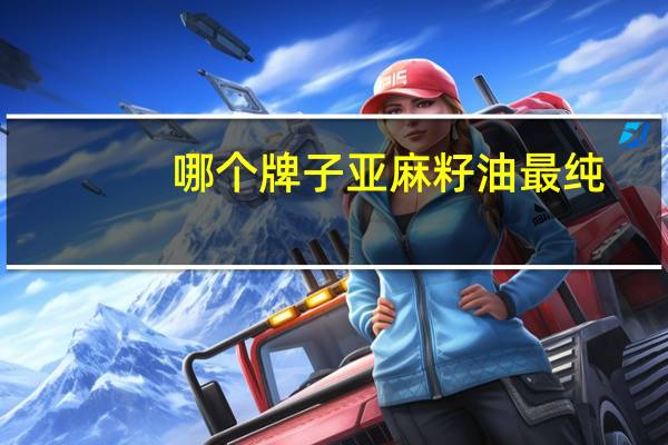 哪个牌子亚麻籽油最纯