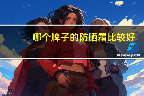 哪个牌子的防晒霜比较好?