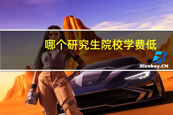 哪个研究生院校学费低