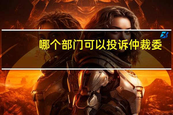 哪个部门可以投诉仲裁委