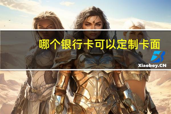 哪个银行卡可以定制卡面