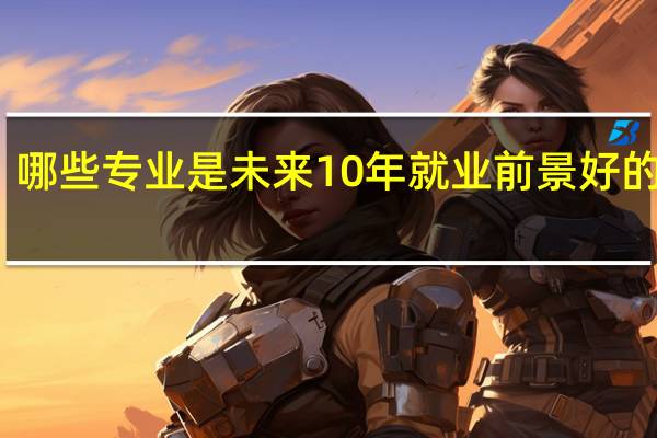 哪些专业是未来10年就业前景好的专业