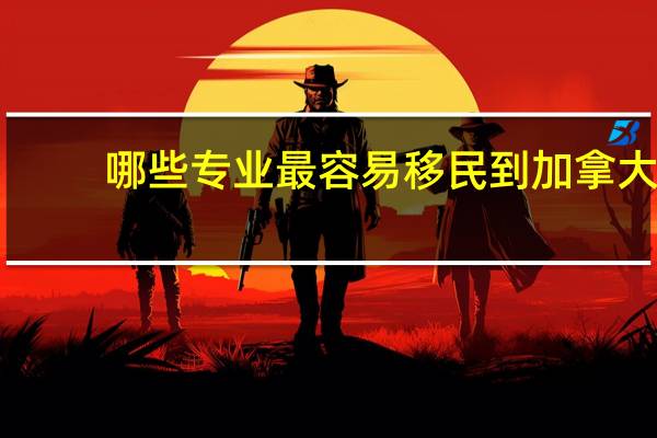 哪些专业最容易移民到加拿大