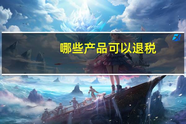 哪些产品可以退税