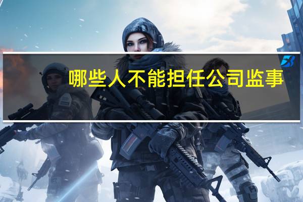 哪些人不能担任公司监事