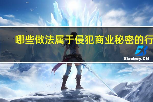 哪些做法属于侵犯商业秘密的行为