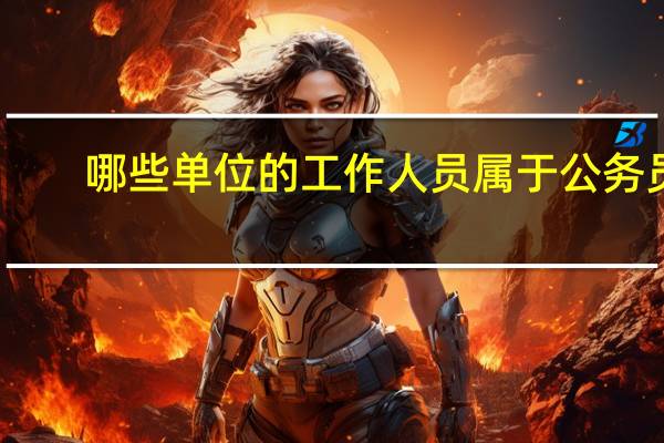 哪些单位的工作人员属于公务员