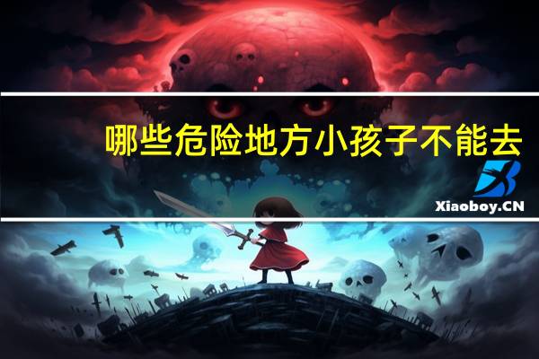 哪些危险地方小孩子不能去