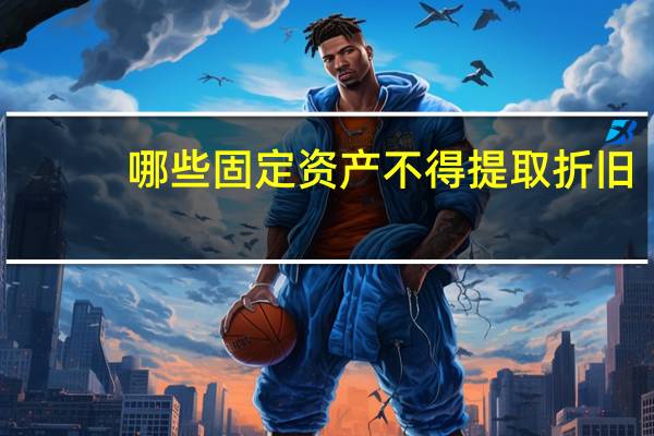 哪些固定资产不得提取折旧