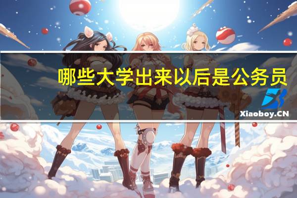 哪些大学出来以后是公务员