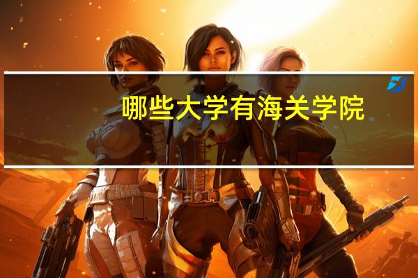 哪些大学有海关学院