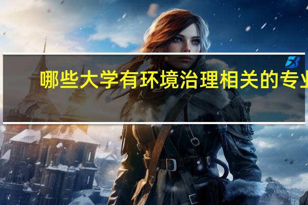 哪些大学有环境治理相关的专业