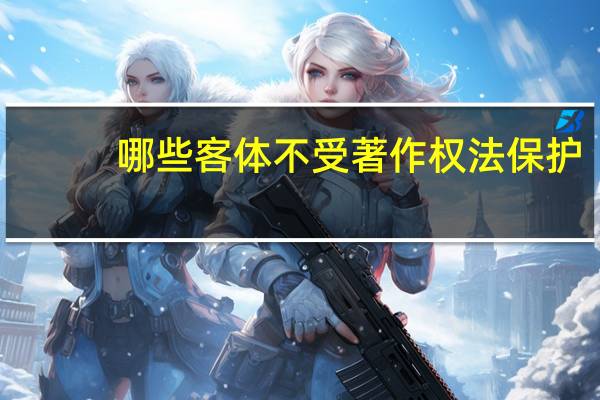 哪些客体不受著作权法保护