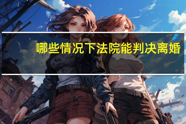 哪些情况下法院能判决离婚